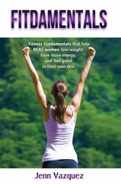 Fitdamentals: Fitness fundamentals that help REAL women lose weight, have more energy, and feel good in their own skin - Vazquez, Jenn