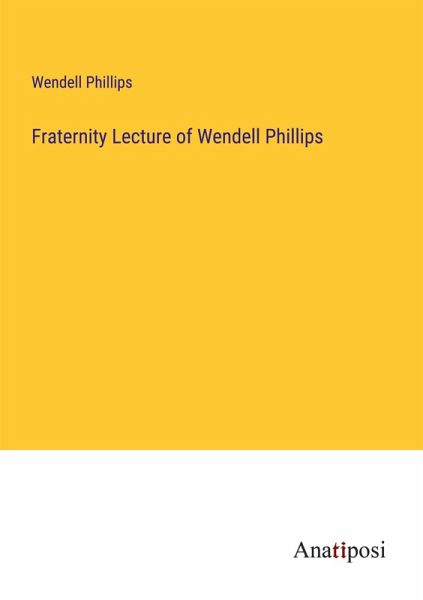 Fraternity Lecture of Wendell Phillips Fraternity Lecture of Wendell Phillips