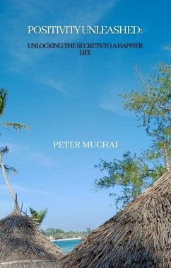 Positivity Unleashed: Unlocking the Secrets to a Happier Life(TM) (eBook, ePUB) - Muchai, Peter