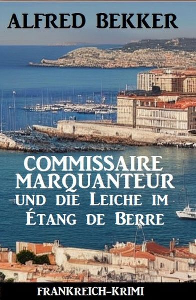 Commissaire Marquanteur und die Leiche im Étang de Berre: Frankreich Krimi (eBook, ePUB) Commissaire Marquanteur und die Leiche im Étang de Berre: Frankreich Krimi (eBook, ePUB)