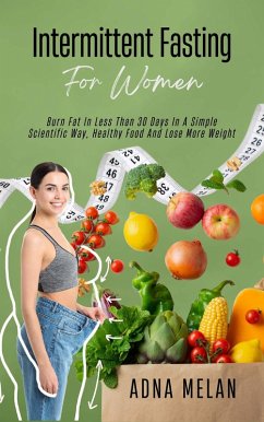 Intermittent Fasting For Women: Burn Fat In Less Than 30 Days In A Simple Scientific Way, Healthy Food And Lose More Weight (eBook, ePUB) - Melan, Adna