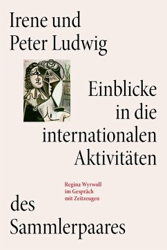 Irene und Peter Ludwig. Einblicke in die internationalen Aktivitäten des Sammlerpaares