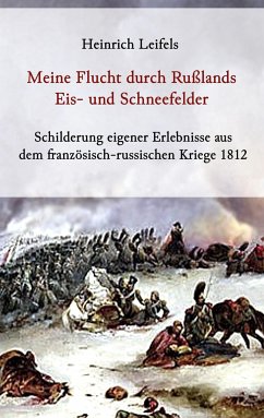 Meine Flucht durch Rußlands Eis- und Schneefelder - Schilderung eigener Erlebnisse aus dem französisch-russischen Kriege 1812 - Leifels, Heinrich