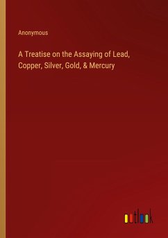 A Treatise on the Assaying of Lead, Copper, Silver, Gold, & Mercury