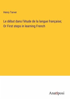 Le début dans l'étude de la langue française; Or First steps in learning French - Tarver, Henry