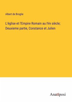 L'église et l'Empire Romain au IVe siècle; Deuxieme partie, Constance et Julien - Broglie, Albert De