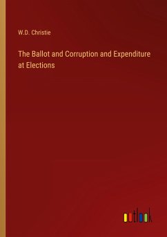The Ballot and Corruption and Expenditure at Elections - Christie, W. D.