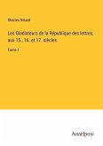 Les Gladiateurs de la République des lettres; aux 15., 16. et 17. siècles