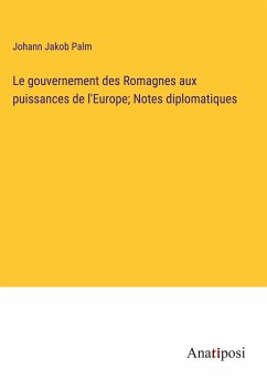 Le gouvernement des Romagnes aux puissances de l'Europe; Notes diplomatiques - Palm, Johann Jakob