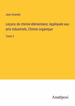 Leçons de chimie élémentaire; Appliquée aux arts industriels, Chimie organique - Girardin, Jean