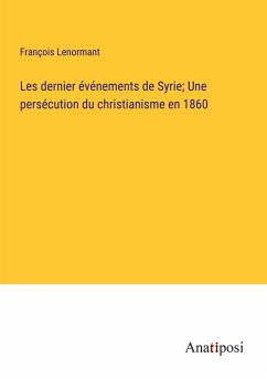 Les dernier événements de Syrie; Une persécution du christianisme en 1860 - Lenormant, François