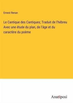 Le Cantique des Cantiques; Traduit de l'hébreu Avec une étude du plan, de l'âge et du caractère du poème - Renan, Ernest