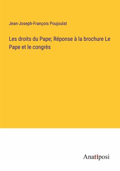 Les droits du Pape; Réponse à la brochure Le Pape et le congrès - Poujoulat, Jean-Joseph-François