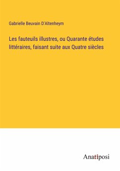 Les fauteuils illustres, ou Quarante études littéraires, faisant suite aux Quatre siècles - D'Altenheym, Gabrielle Beuvain