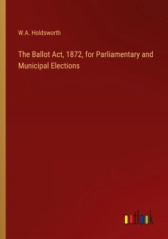 The Ballot Act, 1872, for Parliamentary and Municipal Elections - Holdsworth, W. A.