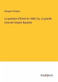 La question d'Orient en 1860; Ou, La grande crise de l'empire Byzantin