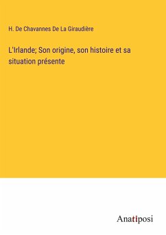 L'Irlande; Son origine, son histoire et sa situation présente - De La Giraudière, H. De Chavannes