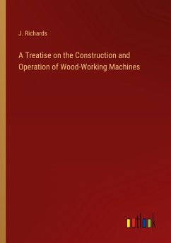 A Treatise on the Construction and Operation of Wood-Working Machines