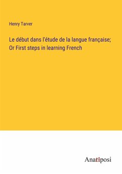Le début dans l'étude de la langue française; Or First steps in learning French - Tarver, Henry