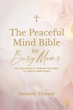 The Peaceful Mind Bible for Busy Moms- 100 Treasures of Wisdom for Moms to Create Inner Peace (eBook, ePUB) - Thienel, Danielle