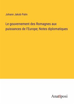 Le gouvernement des Romagnes aux puissances de l'Europe; Notes diplomatiques - Palm, Johann Jakob