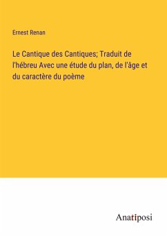 Le Cantique des Cantiques; Traduit de l'hébreu Avec une étude du plan, de l'âge et du caractère du poème - Renan, Ernest