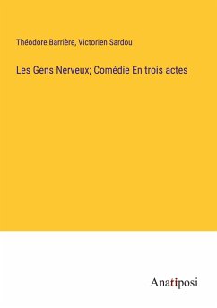 Les Gens Nerveux; Comédie En trois actes - Barrière, Théodore; Sardou, Victorien