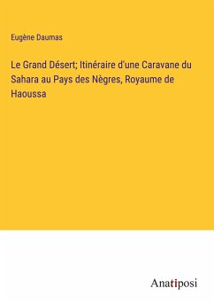 Le Grand Désert; Itinéraire d'une Caravane du Sahara au Pays des Nègres, Royaume de Haoussa - Daumas, Eugène