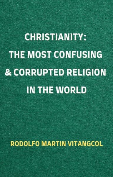 Christianity: The Most Confusing & Corrupted Religion in the World (eBook, ePUB) Christianity: The Most Confusing & Corrupted Religion in the World (eBook, ePUB)