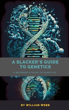 A Slacker's Guide to Genetics: A Beginner's Guide to Genetics (eBook, ePUB) - Webb, William
