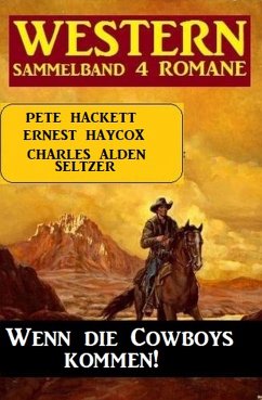 Wenn die Cowboys kommen! Western Sammelband 4 Romane (eBook, ePUB) - Seltzer, Charles Alden; Hackett, Pete; Haycox, Ernest