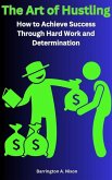 The Art of Hustling: How to Achieve Success Through Hard Work and Determination (eBook, ePUB)