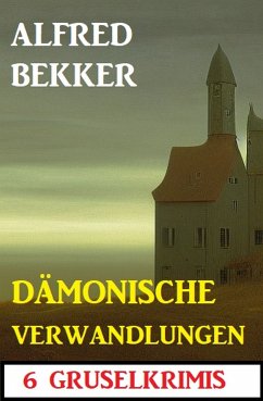 Dämonische Verwandlungen: 6 Gruselkrimis (eBook, ePUB) - Bekker, Alfred
