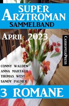 Super Arztroman Sammelband 3 Romane April 2023 (eBook, ePUB) - Walden, Conny; West, Thomas; Palmer, Sandy; Martach, Anna