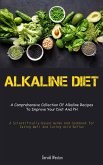 Alkaline Diet: A Comprehensive Collection Of Alkaline Recipes To Improve Your Diet And PH (A Scientifically-Based Guide And Cookbook