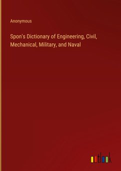 Spon's Dictionary of Engineering, Civil, Mechanical, Military, and Naval