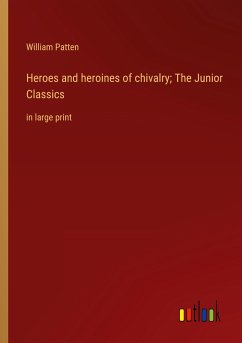 Heroes and heroines of chivalry; The Junior Classics - Patten, William