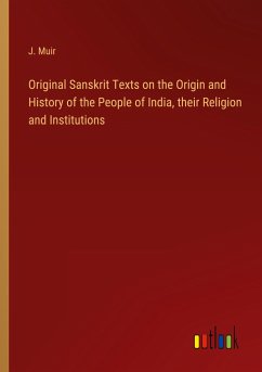 Original Sanskrit Texts on the Origin and History of the People of India, their Religion and Institutions - Muir, J.