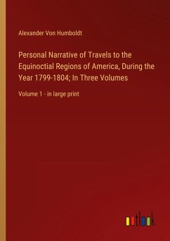 Personal Narrative of Travels to the Equinoctial Regions of America, During the Year 1799-1804; In Three Volumes