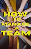 How to Manage a Team: Effective Strategies for Building and Leading High-Performing Teams (eBook, ePUB)