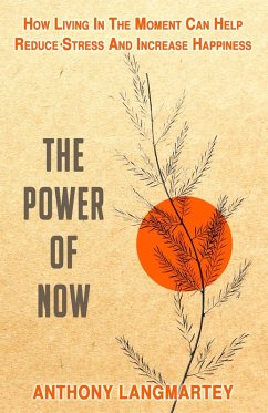 The Power of Now: How Living in the Moment Can Help Reduce Stress and Increase Happiness (eBook, ePUB) - Langmartey, Anthony