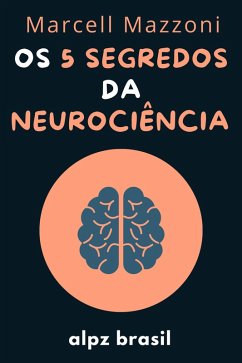 Os 5 Segredos Da Neurociência - Desenvolva A Sua Inteligência Emocional E Mude A Sua Vida (eBook, ePUB) - Brasil, Alpz; Mazzoni, Marcell