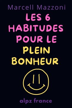 Les 6 Habitudes Pour Le Plein Bonheur (eBook, ePUB) - France, Alpz; Mazzoni, Marcell