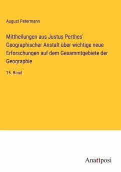 Mittheilungen aus Justus Perthes' Geographischer Anstalt über wichtige neue Erforschungen auf dem Gesammtgebiete der Geographie - Petermann, August
