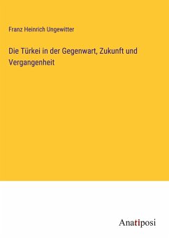 Die Türkei in der Gegenwart, Zukunft und Vergangenheit - Ungewitter, Franz Heinrich