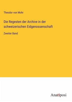 Die Regesten der Archive in der schweizerischen Eidgenossenschaft - Mohr, Theodor Von