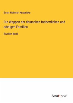 Die Wappen der deutschen freiherrlichen und adeligen Familien - Kneschke, Ernst Heinrich