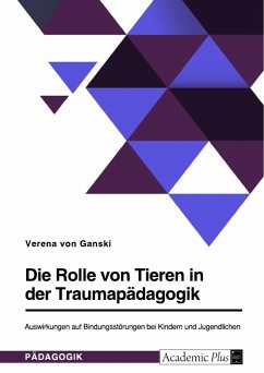 Die Rolle von Tieren in der Traumapädagogik. Auswirkungen auf Bindungsstörungen bei Kindern und Jugendlichen - Ganski, Verena von