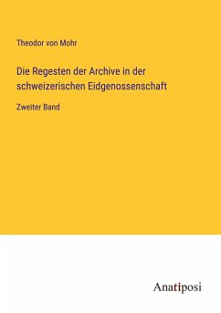 Die Regesten der Archive in der schweizerischen Eidgenossenschaft - Mohr, Theodor Von