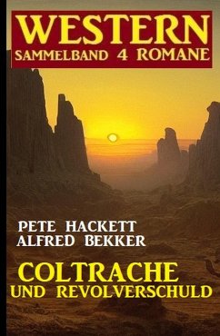 Coltrache und Revolverschuld: Western Sammelband 4 Romane (eBook, ePUB) - Bekker, Alfred; Hackett, Pete